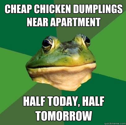 Cheap chicken dumplings near apartment Half today, half tomorrow - Cheap chicken dumplings near apartment Half today, half tomorrow  Foul Bachelor Frog