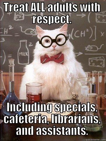 TREAT ALL ADULTS WITH RESPECT. INCLUDING SPECIALS, CAFETERIA, LIBRARIANS, AND ASSISTANTS. Chemistry Cat