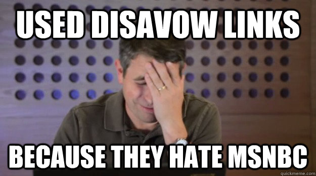 Used Disavow Links Because they Hate msnbc - Used Disavow Links Because they Hate msnbc  Facepalm Matt Cutts