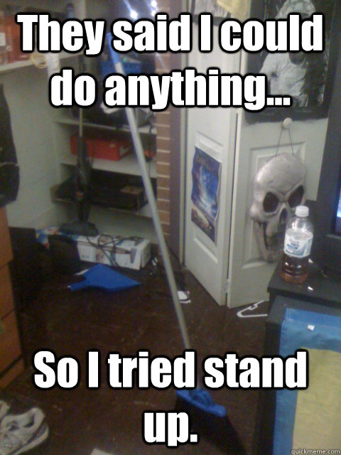 They said I could do anything... So I tried stand up.  Stand-alone Broom