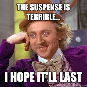 The suspense is terrible... I hope it'll last  willy wonka