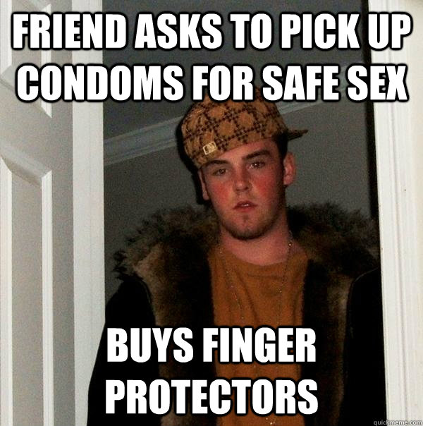 Friend asks to pick up condoms for safe sex Buys finger protectors  Scumbag Steve