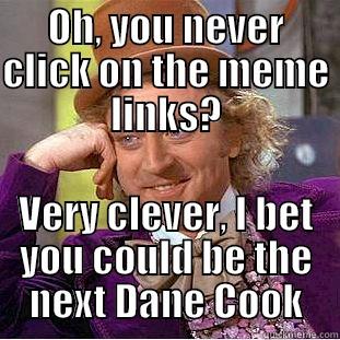 OH, YOU NEVER CLICK ON THE MEME LINKS? VERY CLEVER, I BET YOU COULD BE THE NEXT DANE COOK Creepy Wonka