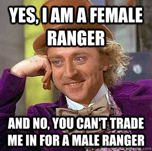 Yes, I am a female ranger and no, you can't trade me in for a male ranger  Condescending Wonka