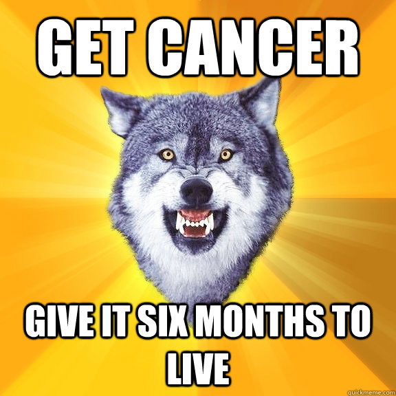 get cancer give it six months to live  Courage Wolf