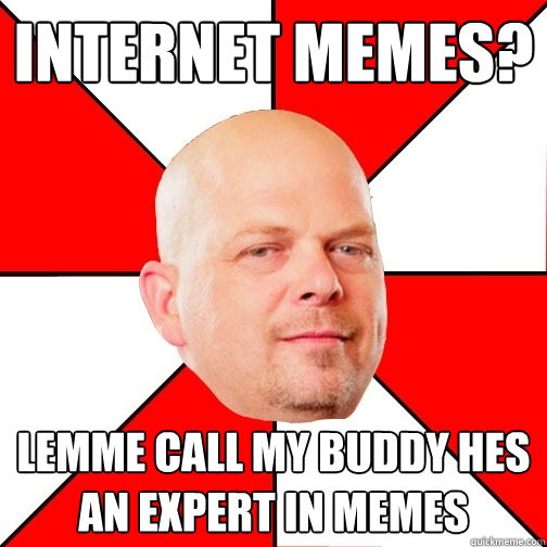 Internet memes? Lemme call my buddy hes an expert in memes  Pawn Star