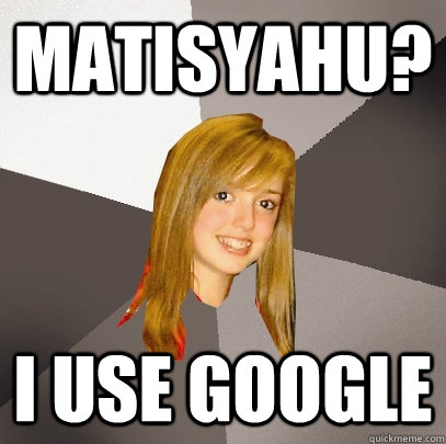 Matisyahu? I use google - Matisyahu? I use google  Musically Oblivious 8th Grader