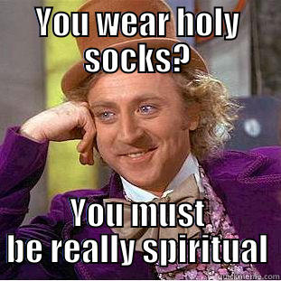 Holy socks - YOU WEAR HOLY SOCKS? YOU MUST BE REALLY SPIRITUAL Condescending Wonka