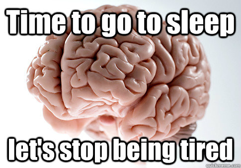 Time to go to sleep let's stop being tired  - Time to go to sleep let's stop being tired   Scumbag Brain