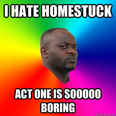 I hate homestuck act one is sooooo boring - I hate homestuck act one is sooooo boring  Confused Homestuck Bystander