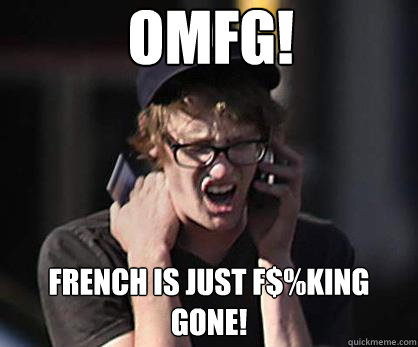 OMFG! French is just F$%king gone!  Sad Hipster