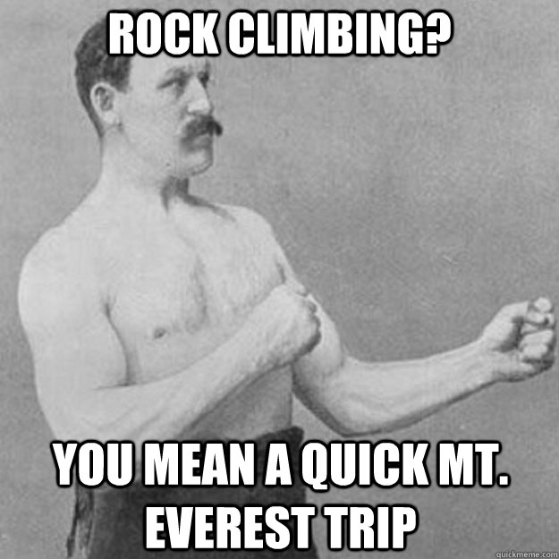 rock climbing? you mean a quick mt. Everest trip - rock climbing? you mean a quick mt. Everest trip  overly manly man