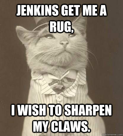 Jenkins get me a rug, I wish to sharpen my claws.  Aristocat