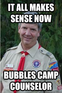 It all makes sense now Bubbles camp counselor   Harmless Scout Leader