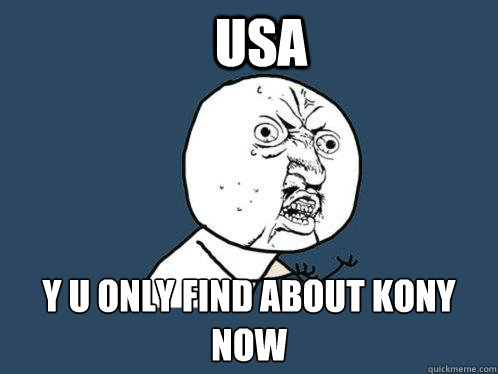 USA y u only find about Kony now   Y U No