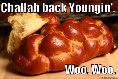 CHALLAH BACK YOUNGIN'.                                 WOO. WOO. Misc