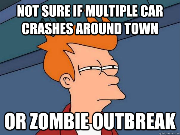 Not sure if multiple car crashes around town Or zombie outbreak  Futurama Fry