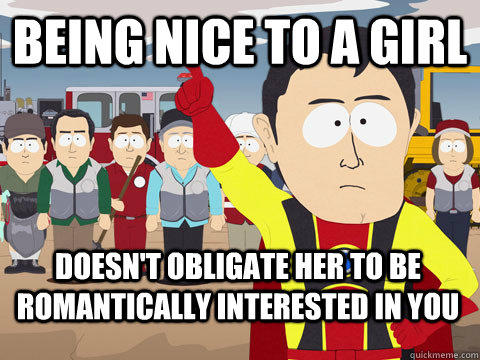 Being nice to a girl  doesn't obligate her to be romantically interested in you  