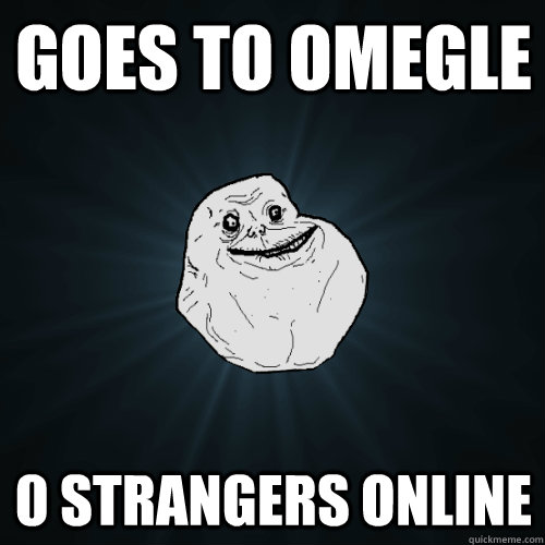 Goes to omegle 0 strangers online  Forever Alone