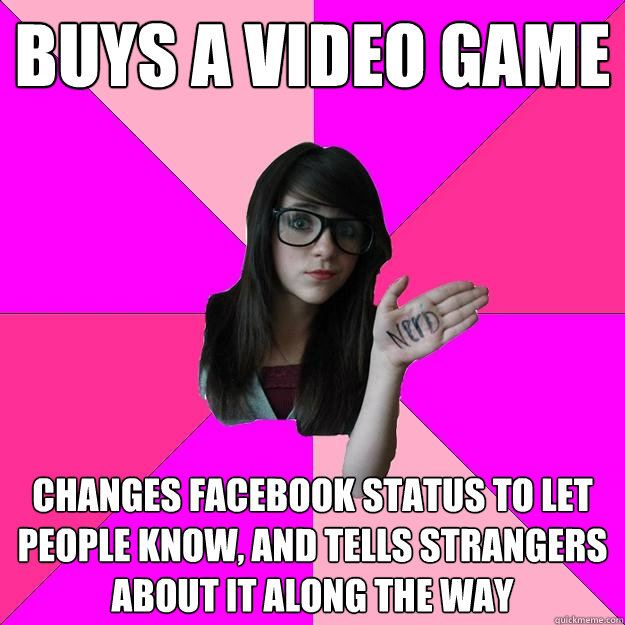 buys a video game changes facebook status to let people know, and tells strangers about it along the way  Idiot Nerd Girl