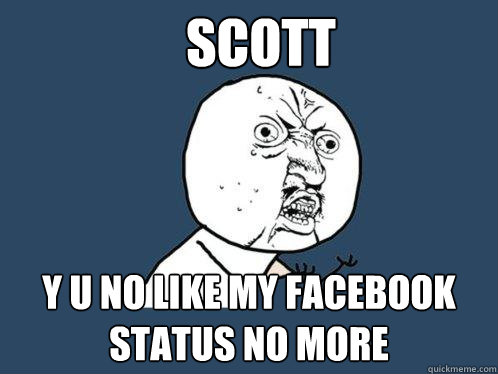 Scott y u no like my facebook status no more  Y U No