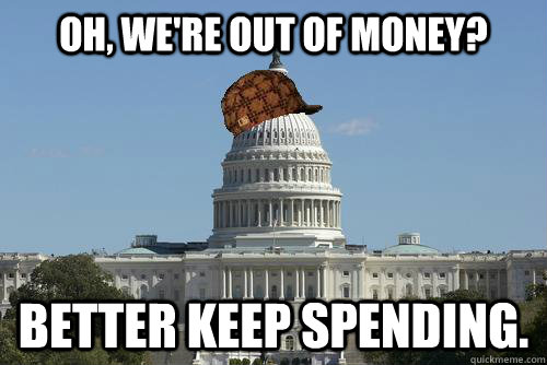 Oh, we're out of money? Better keep spending.  Scumbag Government