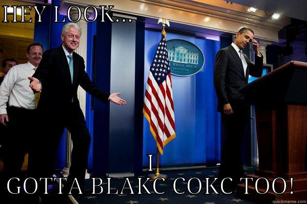 HEY LOOK...                               I GOTTA BLAKC COKC TOO! Inappropriate Timing Bill Clinton