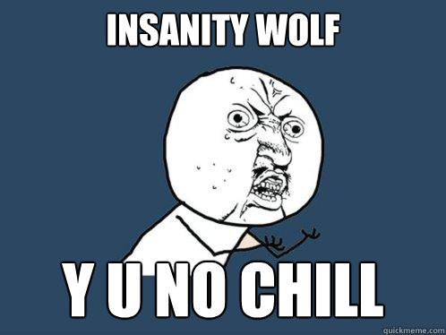 insanity wolf Y U NO chill  Y U No