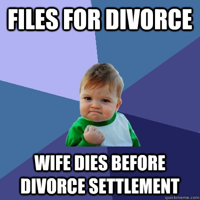 files for divorce wife dies before divorce settlement  Success Kid