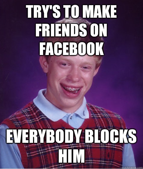 Try's to make friends on Facebook  Everybody blocks him - Try's to make friends on Facebook  Everybody blocks him  Bad Luck Brian