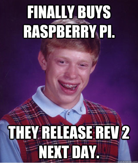 Finally Buys raspberry pi. They release rev 2 next day.  Bad Luck Brian