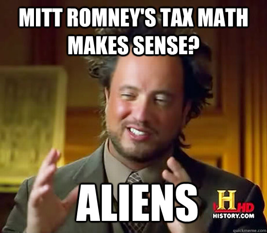 Mitt Romney's Tax math makes sense?  Aliens  Ancient Aliens