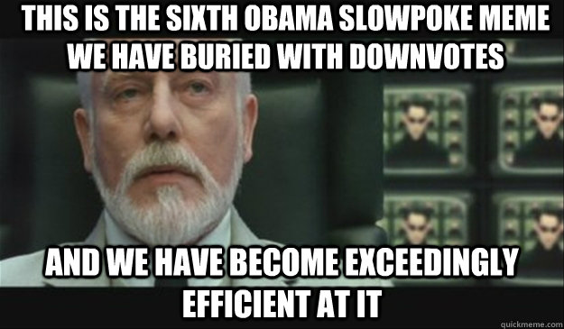 This is the sixth Obama slowpoke meme we have buried with downvotes and we have become exceedingly efficient at it  