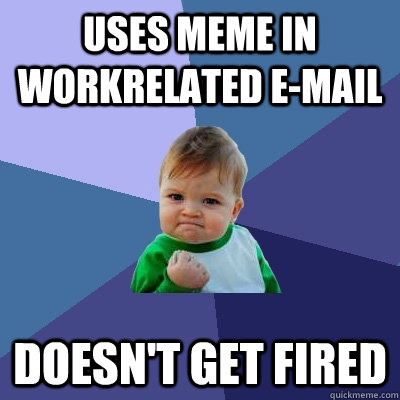 uses meme in workrelated e-mail doesn't get fired  Success Kid