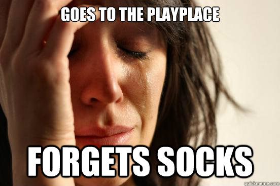 Goes to the playplace forgets socks  First World Problems