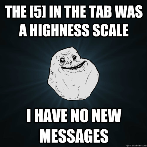 the [5] in the tab was a highness scale i have no new messages  Forever Alone