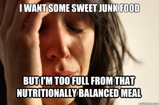 I want some sweet junk food but i'm too full from that nutritionally balanced meal - I want some sweet junk food but i'm too full from that nutritionally balanced meal  First World Problems