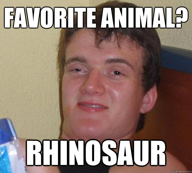 Favorite Animal? Rhinosaur - Favorite Animal? Rhinosaur  10 Guy