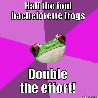 HALF THE FOUL BACHELORETTE FROGS DOUBLE THE EFFORT! Foul Bachelorette Frog