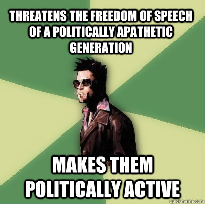 Threatens the freedom of speech of a politically apathetic generation Makes them politically active  Helpful Tyler Durden