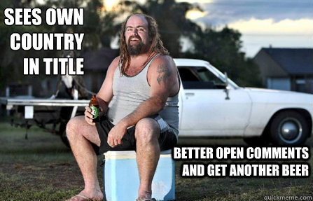 Sees own country in title better open comments and get another beer  Aussie bogan