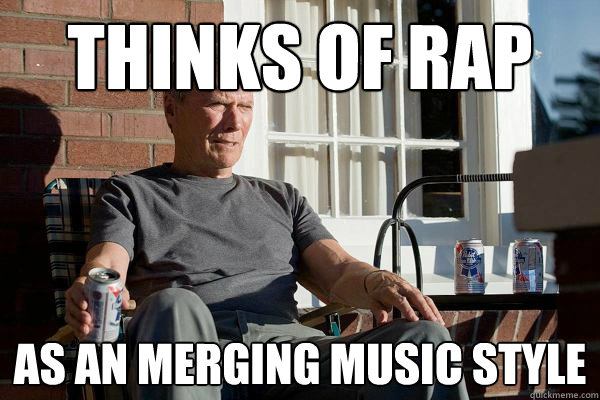 Thinks of rap as an merging music style  Feels Old Man