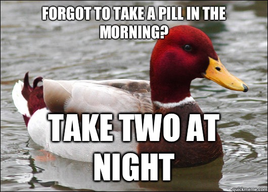 Forgot to take a pill in the morning?
 Take two at night - Forgot to take a pill in the morning?
 Take two at night  Malicious Advice Mallard