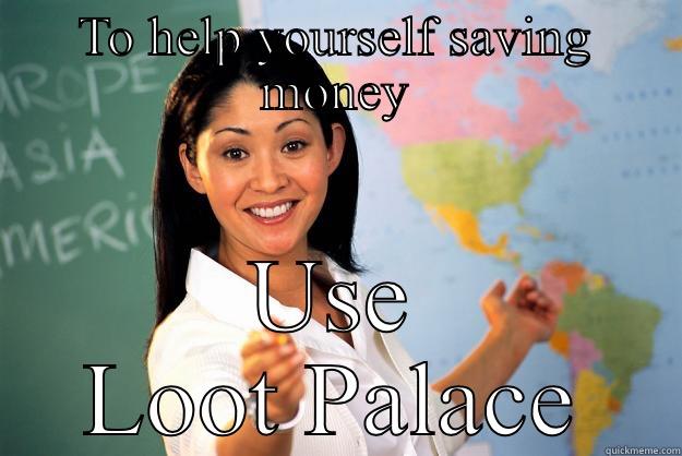 TO HELP YOURSELF SAVING MONEY USE LOOT PALACE Unhelpful High School Teacher