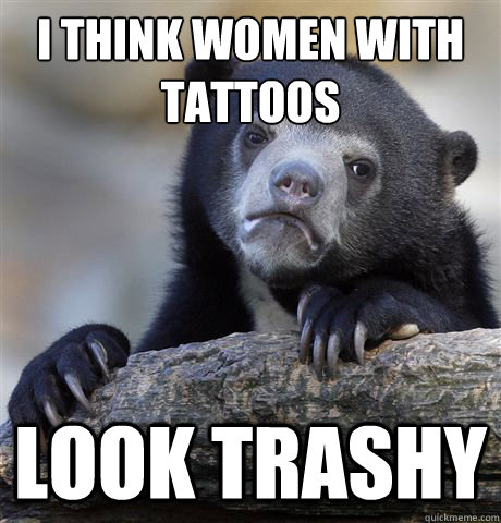 I think women with tattoos look trashy  Confession Bear