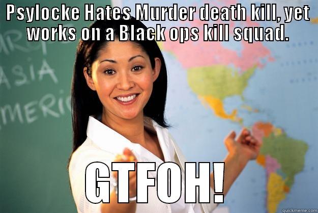 Psylocke hates - PSYLOCKE HATES MURDER DEATH KILL, YET WORKS ON A BLACK OPS KILL SQUAD. GTFOH! Unhelpful High School Teacher