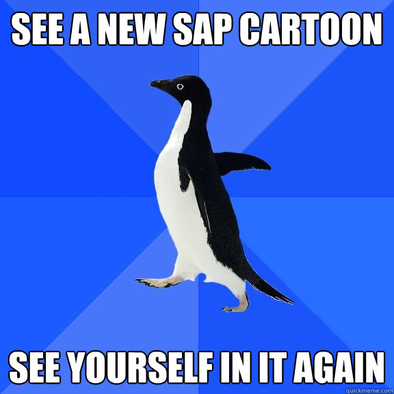 See a new SAP cartoon See yourself in it AGAIN - See a new SAP cartoon See yourself in it AGAIN  Socially Awkward Penguin