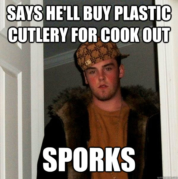 Says he'll buy plastic cutlery for cook out sporks - Says he'll buy plastic cutlery for cook out sporks  Scumbag Steve