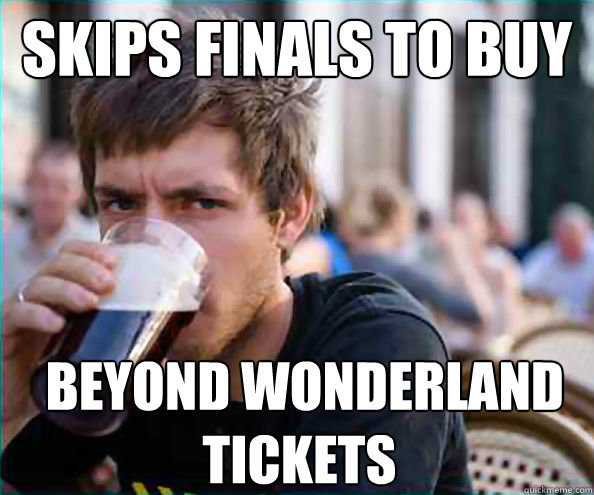 SKIPS FINALS TO BUY  BEYOND WONDERLAND TICKETS  Lazy College Senior