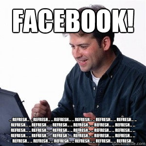 FACEBOOK! ... refresh... ... refresh... ... refresh... ... refresh... ... refresh... ... refresh... ... refresh... ... refresh... ... refresh... ... refresh... ... refresh... ... refresh... ... refresh... ... refresh... ... refresh... ... refresh... ... r  Lonely Computer Guy